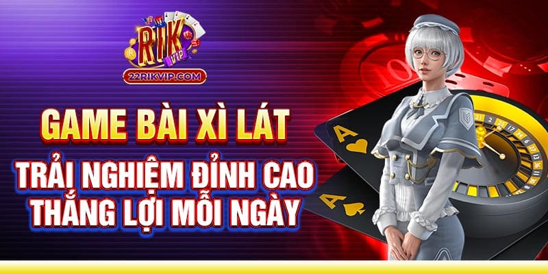 Game bài Xì Lát - Trải nghiệm đỉnh cao thắng lợi mỗi ngày