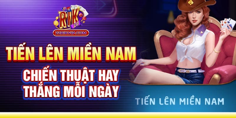 Chơi game Tiến Lên Miền Nam đổi thưởng - Chiến thuật hay